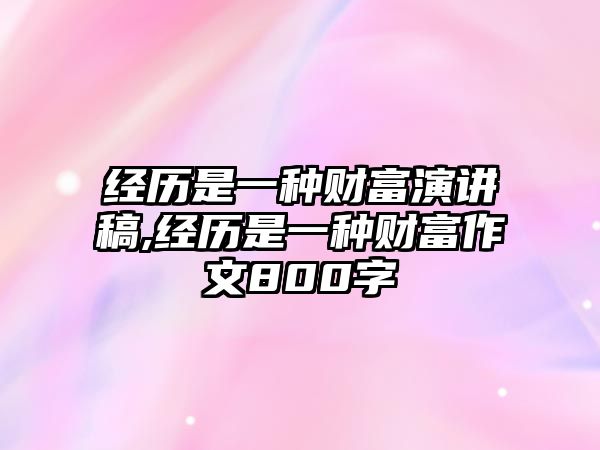 經(jīng)歷是一種財(cái)富演講稿,經(jīng)歷是一種財(cái)富作文800字