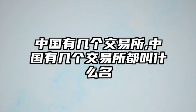 中國有幾個交易所,中國有幾個交易所都叫什么名