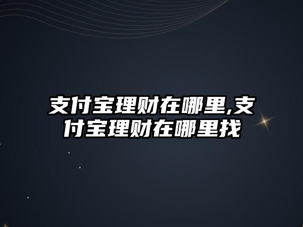 支付寶理財(cái)在哪里,支付寶理財(cái)在哪里找