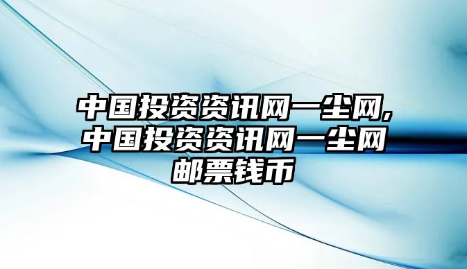 中國投資資訊網(wǎng)一塵網(wǎng),中國投資資訊網(wǎng)一塵網(wǎng)郵票錢幣