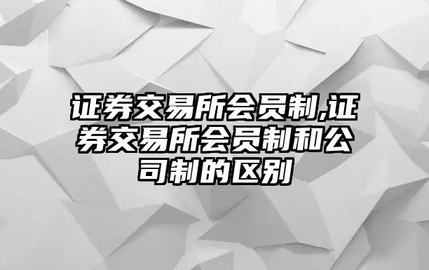 證券交易所會(huì)員制,證券交易所會(huì)員制和公司制的區(qū)別