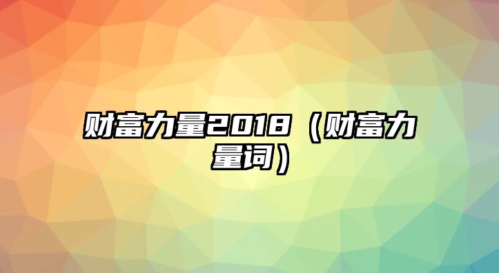 財富力量2018（財富力量詞）