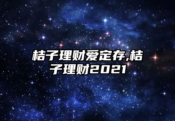 桔子理財愛定存,桔子理財2021