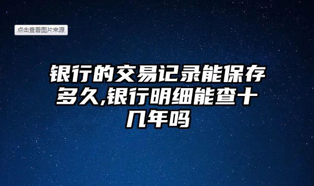 銀行的交易記錄能保存多久,銀行明細(xì)能查十幾年嗎