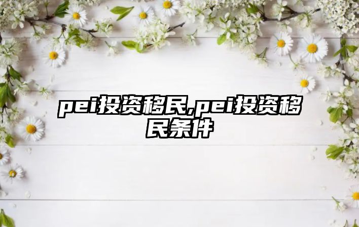 pei投資移民,pei投資移民條件