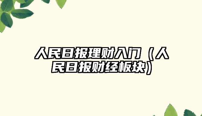 人民日?qǐng)?bào)理財(cái)入門（人民日?qǐng)?bào)財(cái)經(jīng)板塊）