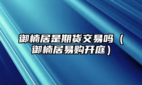 御楠居是期貨交易嗎（御楠居易購(gòu)開庭）