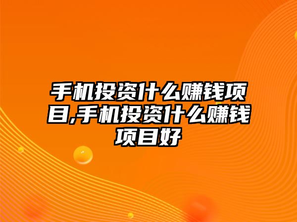 手機(jī)投資什么賺錢項(xiàng)目,手機(jī)投資什么賺錢項(xiàng)目好