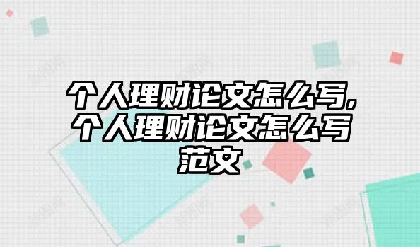 個(gè)人理財(cái)論文怎么寫,個(gè)人理財(cái)論文怎么寫范文