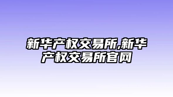 新華產(chǎn)權交易所,新華產(chǎn)權交易所官網(wǎng)