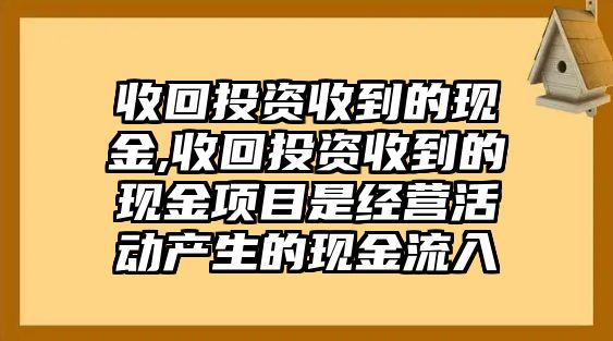 收回投資收到的現(xiàn)金,收回投資收到的現(xiàn)金項(xiàng)目是經(jīng)營活動(dòng)產(chǎn)生的現(xiàn)金流入