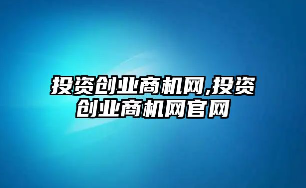 投資創(chuàng)業(yè)商機(jī)網(wǎng),投資創(chuàng)業(yè)商機(jī)網(wǎng)官網(wǎng)