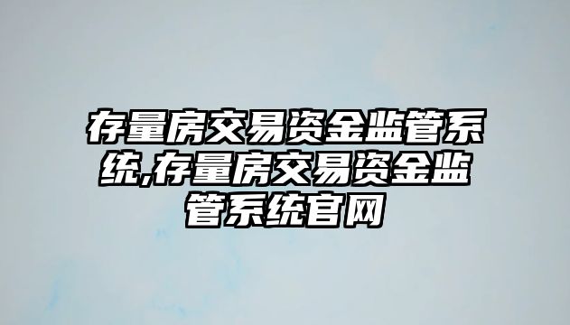 存量房交易資金監(jiān)管系統(tǒng),存量房交易資金監(jiān)管系統(tǒng)官網(wǎng)