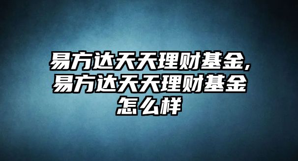 易方達(dá)天天理財(cái)基金,易方達(dá)天天理財(cái)基金怎么樣