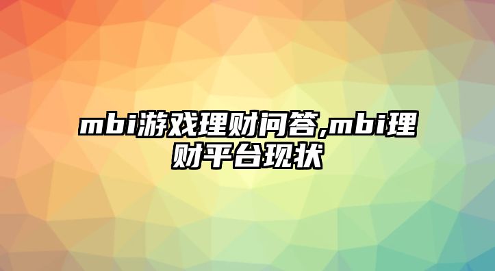 mbi游戲理財問答,mbi理財平臺現(xiàn)狀