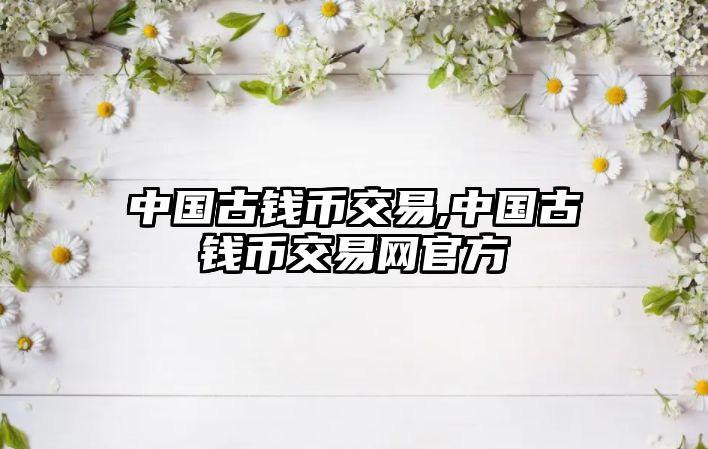 中國(guó)古錢幣交易,中國(guó)古錢幣交易網(wǎng)官方