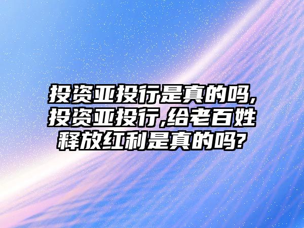 投資亞投行是真的嗎,投資亞投行,給老百姓釋放紅利是真的嗎?