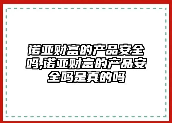 諾亞財富的產品安全嗎,諾亞財富的產品安全嗎是真的嗎