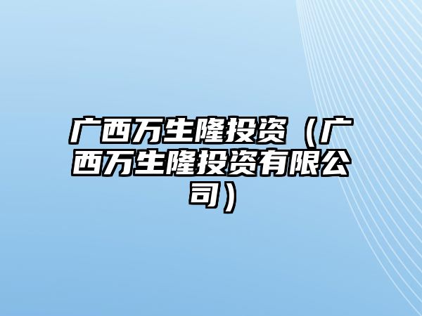 廣西萬生隆投資（廣西萬生隆投資有限公司）