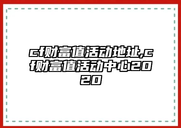 cf財(cái)富值活動(dòng)地址,cf財(cái)富值活動(dòng)中心2020