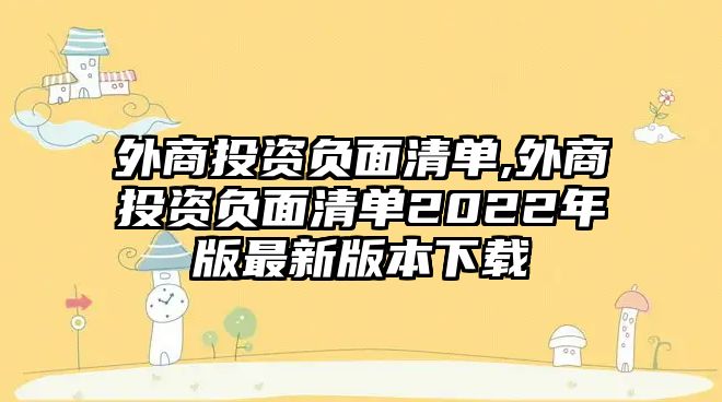 外商投資負(fù)面清單,外商投資負(fù)面清單2022年版最新版本下載