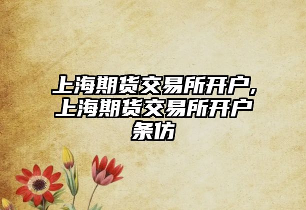 上海期貨交易所開戶,上海期貨交易所開戶條仿