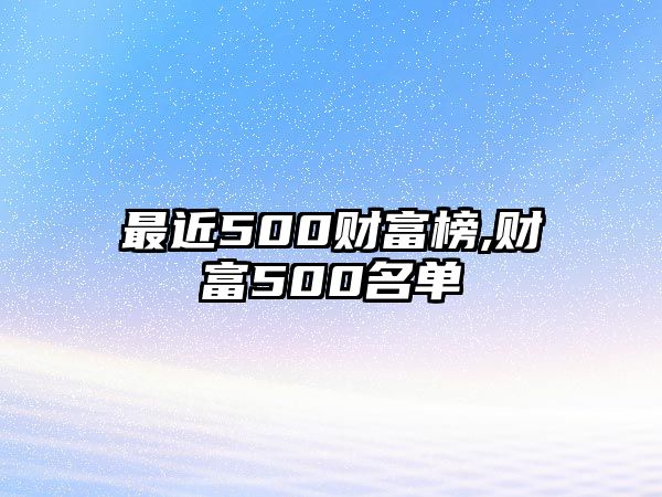 最近500財(cái)富榜,財(cái)富500名單