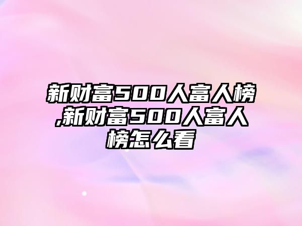 新財(cái)富500人富人榜,新財(cái)富500人富人榜怎么看