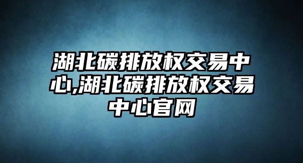 湖北碳排放權(quán)交易中心,湖北碳排放權(quán)交易中心官網(wǎng)