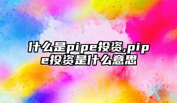 什么是pipe投資,pipe投資是什么意思