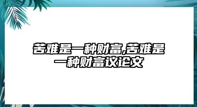 苦難是一種財富,苦難是一種財富議論文