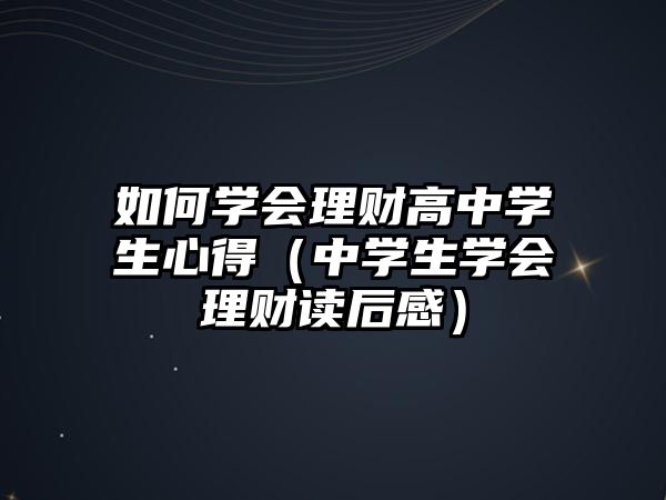 如何學(xué)會(huì)理財(cái)高中學(xué)生心得（中學(xué)生學(xué)會(huì)理財(cái)讀后感）