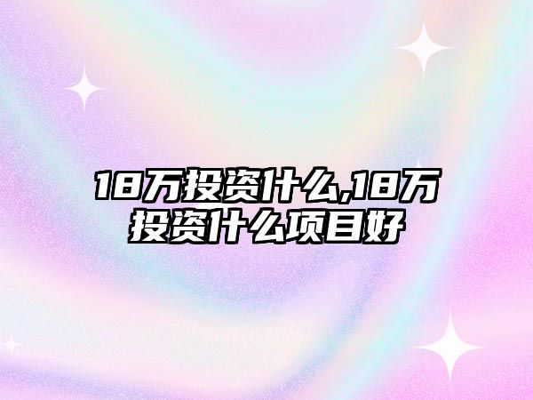 18萬投資什么,18萬投資什么項目好