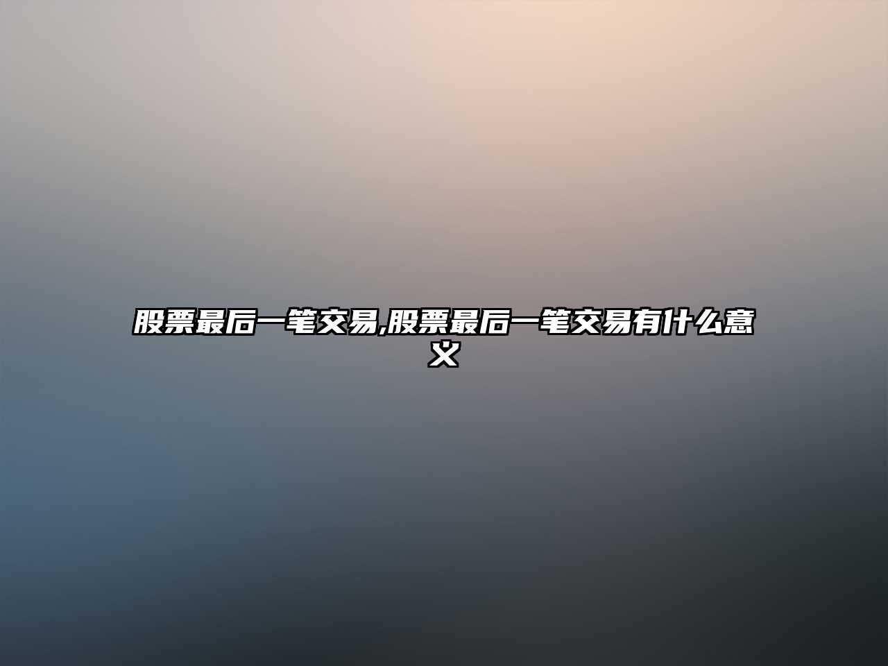 股票最后一筆交易,股票最后一筆交易有什么意義