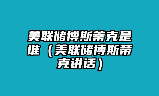 美聯(lián)儲(chǔ)博斯蒂克是誰（美聯(lián)儲(chǔ)博斯蒂克講話）