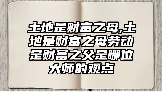 土地是財富之母,土地是財富之母勞動是財富之父是哪位大師的觀點