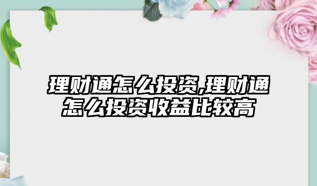 理財(cái)通怎么投資,理財(cái)通怎么投資收益比較高