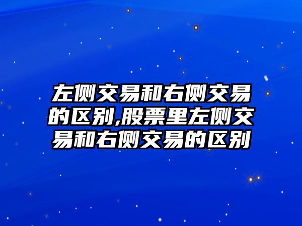 左側(cè)交易和右側(cè)交易的區(qū)別,股票里左側(cè)交易和右側(cè)交易的區(qū)別