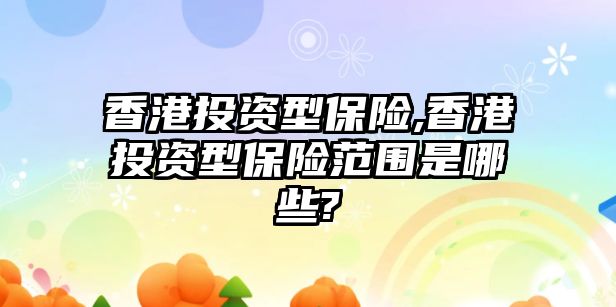 香港投資型保險,香港投資型保險范圍是哪些?