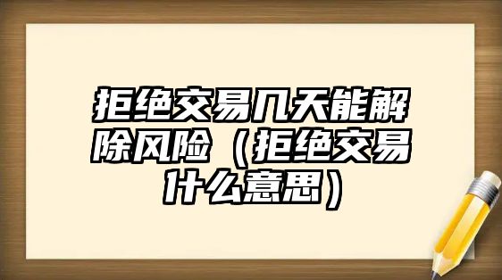 拒絕交易幾天能解除風(fēng)險（拒絕交易什么意思）