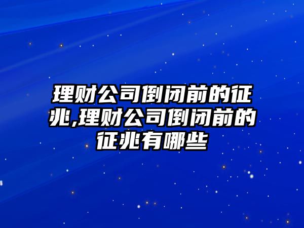 理財公司倒閉前的征兆,理財公司倒閉前的征兆有哪些