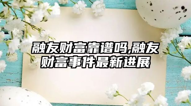 融友財富靠譜嗎,融友財富事件最新進展