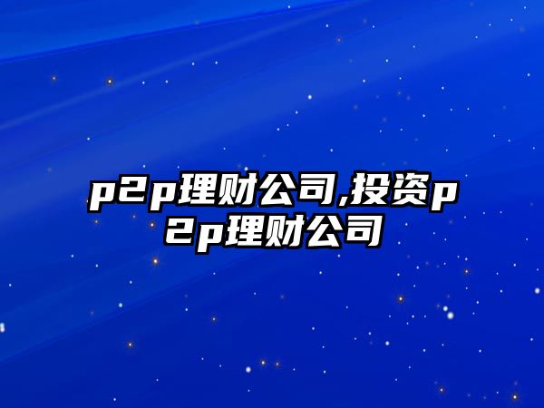 p2p理財公司,投資p2p理財公司