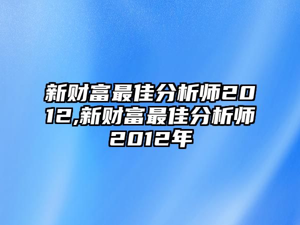 新財富最佳分析師2012,新財富最佳分析師2012年