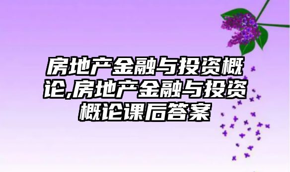 房地產(chǎn)金融與投資概論,房地產(chǎn)金融與投資概論課后答案