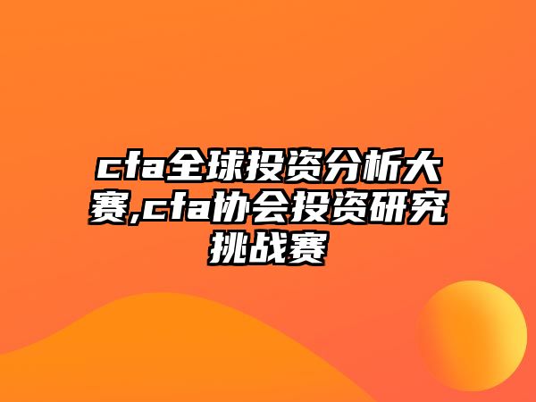 cfa全球投資分析大賽,cfa協(xié)會投資研究挑戰(zhàn)賽