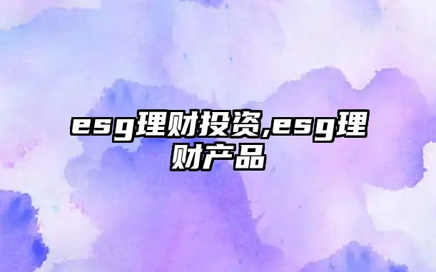 esg理財(cái)投資,esg理財(cái)產(chǎn)品