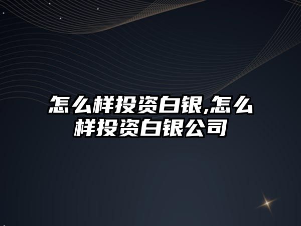 怎么樣投資白銀,怎么樣投資白銀公司