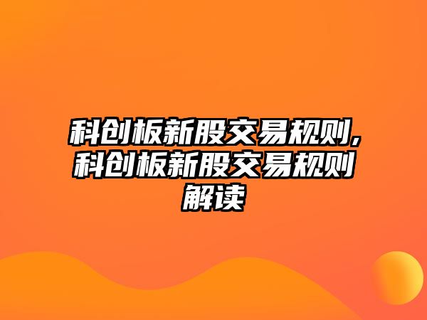 科創(chuàng)板新股交易規(guī)則,科創(chuàng)板新股交易規(guī)則解讀