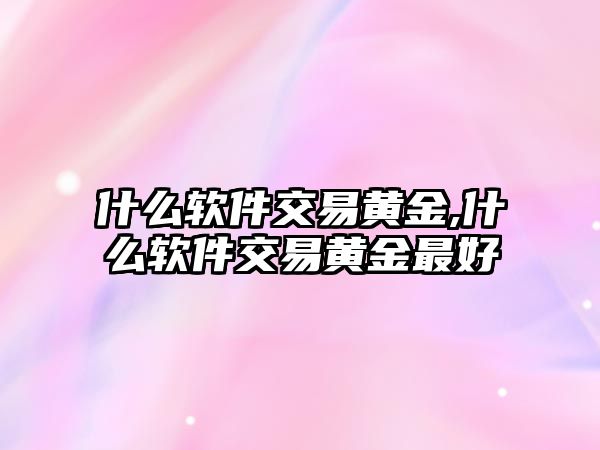 什么軟件交易黃金,什么軟件交易黃金最好